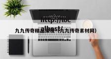 九九传奇精品深夜（九九传奇素材网）