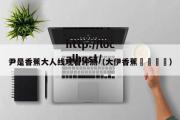 尹是香蕉大人线观看评测（大伊香蕉🍌）